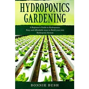 HYDROPONICS Gardening: Start your Hydroponic System and Grow Fresh Organic Herbs, Fruits and Vegetables., Paperback - Bonnie Bush imagine