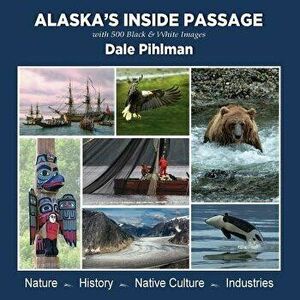 Alaska's Inside Passage: With 500 Black and White Images, Paperback - Dale Pihlman imagine