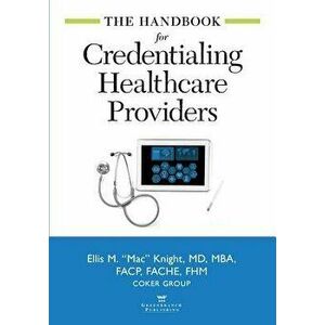 The Handbook for Credentialing Healthcare Providers, Paperback - Ellis Knight imagine