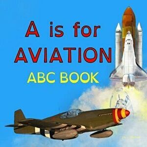 A is for Aviation: The ABCs of airplanes, spaceships, rockets, and more!, Paperback - Heitsch imagine