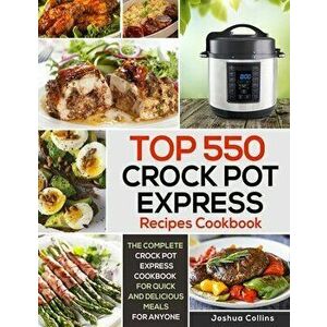 Top 550 Crock Pot Express Recipes Cookbook: The Complete Crock Pot Express Cookbook for Quick and Delicious Meals for Anyone, Paperback - Joshua Colli imagine