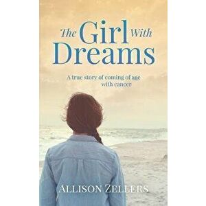 The Girl with Dreams: A True Story of Coming of Age with Cancer, Paperback - Allison Zellers imagine