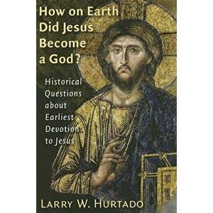 How on Earth Did Jesus Become a God?: Historical Questions about Earliest Devotion to Jesus, Paperback - Larry W. Hurtado imagine