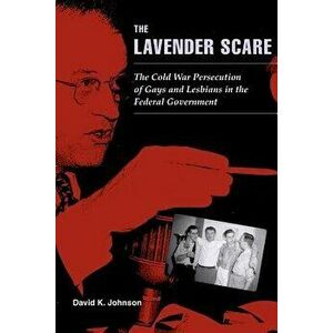 The Lavender Scare: The Cold War Persecution of Gays and Lesbians in the Federal Government, Paperback - David K. Johnson imagine