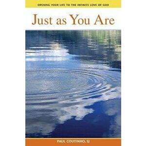 Just as You Are: Opening Your Life to the Infinite Love of God, Paperback - Paul Coutinho imagine