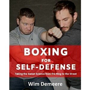 Boxing for Self-Defense: Taking the Sweet Science from the Ring to the Street, Paperback - Wim Demeere imagine