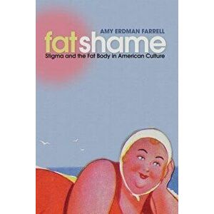 Fat Shame: Stigma and the Fat Body in American Culture, Paperback - Amy Erdman Farrell imagine