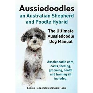 Aussiedoodles. the Ultimate Aussiedoodle Dog Manual. Aussiedoodle Care, Costs, Feeding, Grooming, Health and Training All Included., Paperback - Georg imagine