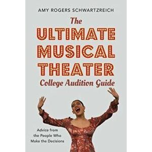 The Ultimate Musical Theater College Audition Guide: Advice from the People Who Make the Decisions, Paperback - Amy Rogers Schwartzreich imagine