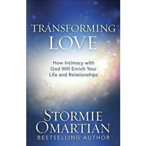 Transforming Love: How Intimacy with God Will Enrich Your Life and Relationships, Paperback - Stormie Omartian imagine