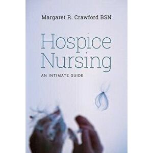 Hospice Nursing: An Intimate Guide, Paperback - Margaret R. Crawford Bsn imagine