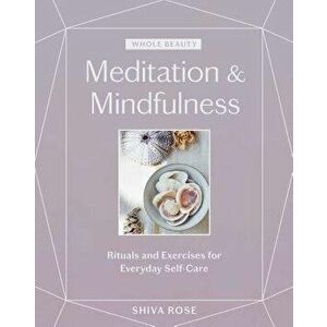 Whole Beauty: Meditation & Mindfulness: Rituals and Exercises for Everyday Self-Care, Hardcover - Shiva Rose imagine