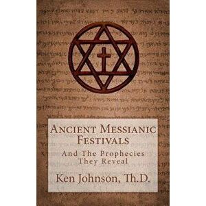 Ancient Messianic Festivals: And the Prophecies They Reveal, Paperback - Ken Johnson imagine