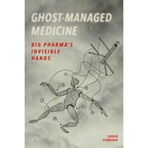 Ghost-Managed Medicine: Big Pharma's Invisible Hands, Paperback - Sergio Sismondo imagine