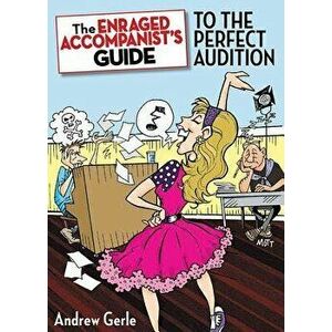 The Enraged Accompanist's Guide to the Perfect Audition, Paperback - Andrew Gerle imagine