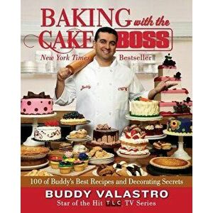 Baking with the Cake Boss: 100 of Buddy's Best Recipes and Decorating Secrets, Paperback - Buddy Valastro imagine