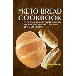 The Keto Bread Cookbook: Top Low-Carb Ketogenic Bread Recipes for Weight Loss and Optimum Health, Paperback - Ronnie Israel imagine