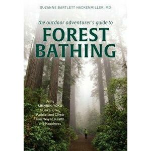 The Outdoor Adventurer's Guide to Forest Bathing: Using Shinrin-Yoku to Hike, Bike, Paddle, and Climb Your Way to Health and Happiness, Paperback - Su imagine