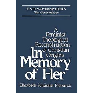 In Memory of Her: A Feminist Theological Reconstruction of Christian Origins, Paperback - Elizabeth Schussler Fiorenza imagine