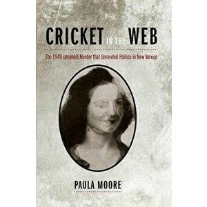 Cricket in the Web: The 1949 Unsolved Murder That Unraveled Politics in New Mexico, Paperback - Paula Moore imagine