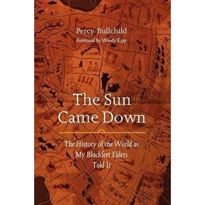 The Sun Came Down: The History of the World as My Blackfeet Elders Told It, Paperback - Percy Bullchild imagine