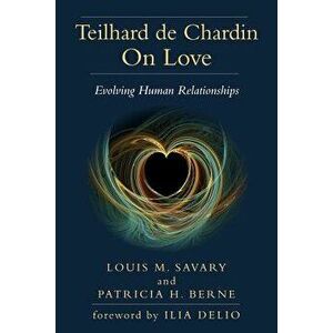 Teilhard de Chardin on Love: Evolving Human Relationships, Paperback - Louis M. Savary imagine