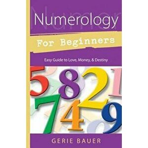Numerology for Beginners: Easy Guide To: * Love * Money * Destiny, Paperback - Gerie Bauer imagine