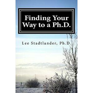 Finding Your Way to a Ph.D.: Advice from the Dissertation Mentor, Paperback - Lee M. Stadtlander imagine