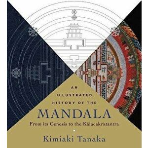 An Illustrated History of the Mandala: From Its Genesis to the Kalacakratantra, Paperback - Kimiaki Tanaka imagine