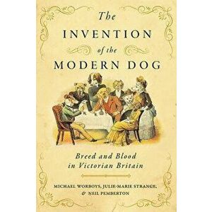 The Invention of the Modern Dog: Breed and Blood in Victorian Britain, Hardcover - Michael Worboys imagine