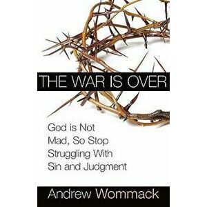 The War Is Over: God Is Not Mad, So Stop Struggling with Sin and Judgment, Paperback - Andrew Wommack imagine
