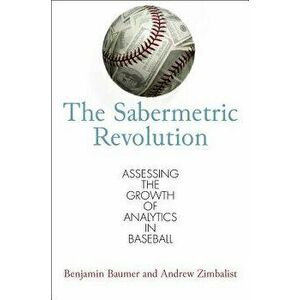The Sabermetric Revolution: Assessing the Growth of Analytics in Baseball, Paperback - Benjamin Baumer imagine