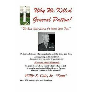 Why We Killed Patton!: "the Best Kept Secret of World War Two!, Paperback - Jr. Willis Samuel Cole imagine