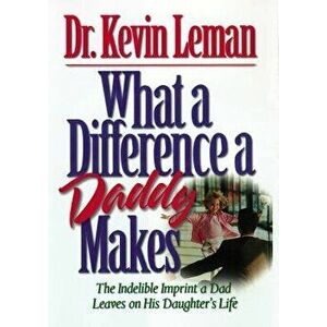 What a Difference a Daddy Makes: The Lasting Imprint a Dad Leaves on His Daughter's Life, Paperback - Kevin Leman imagine