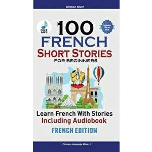 100 French Short Stories for Beginners Learn French with Stories Including Audiobook: (french Edition Foreign Language Book 1) - Christian Stahl imagine