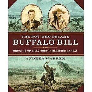 The Boy Who Became Buffalo Bill: Growing Up Billy Cody in Bleeding Kansas, Paperback - Andrea Warren imagine