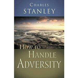 How to Handle Adversity, Paperback - Charles F. Stanley (Personal) imagine