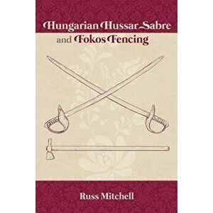 Hungarian Hussar Sabre and Fokos Fencing, Paperback - Kat Laurange imagine