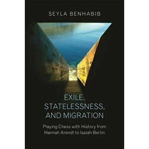 Exile, Statelessness, and Migration: Playing Chess with History from Hannah Arendt to Isaiah Berlin, Paperback - Seyla Benhabib imagine