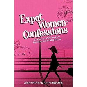 Expat Women: Confessions - 50 Answers to Your Real-Life Questions about Living Abroad, Paperback - Andrea Martins imagine