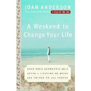 A Weekend to Change Your Life: Find Your Authentic Self After a Lifetime of Being All Things to All People, Paperback - Joan Anderson imagine