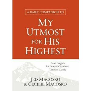 A Daily Companion to My Utmost for His Highest: Fresh Insights for Oswald Chambers' Timeless Classic, Paperback - Jed Macosko imagine