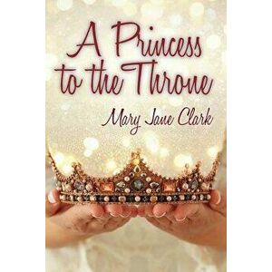 A Princess to the Throne, Paperback - Mary Jane Clark imagine
