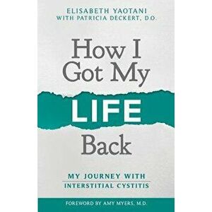 How I Got My Life Back: My Journey With Interstitial Cystitis, Paperback - Patricia Deckert D. O. imagine