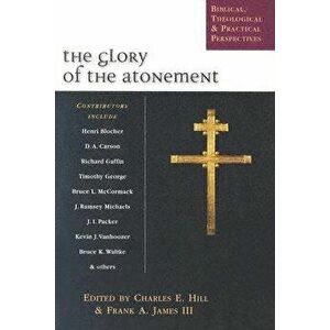 The Glory of the Atonement: Biblical, Theological & Practical Perspectives, Paperback - Charles E. Hill imagine