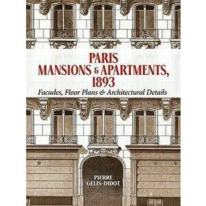 Paris Mansions and Apartments 1893: Facades, Floor Plans and Architectural Details, Paperback - Pierre Gelis-Didot imagine