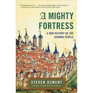 A Mighty Fortress: A New History of the German People, Paperback - Steven Ozment imagine