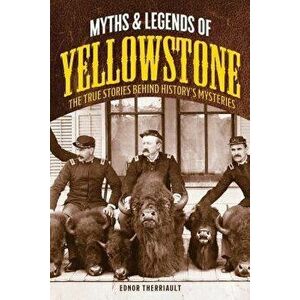 Myths and Legends of Yellowstone: The True Stories Behind History's Mysteries, Paperback - Ednor Therriault imagine