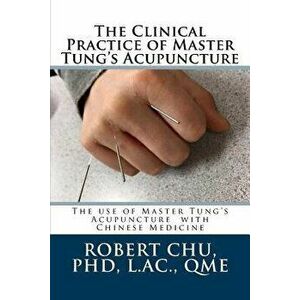 The Clinical Practice of Master Tung's Acupuncture: A Clinical Guide to the Use of Master Tung's Acupuncture, Paperback - L. Robert Chu Phd imagine