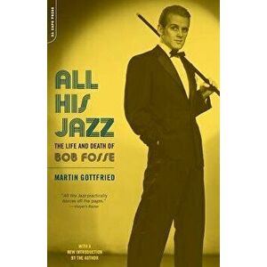 All His Jazz: The Life & Death of Bob Fosse, Paperback - Martin Gottfried imagine